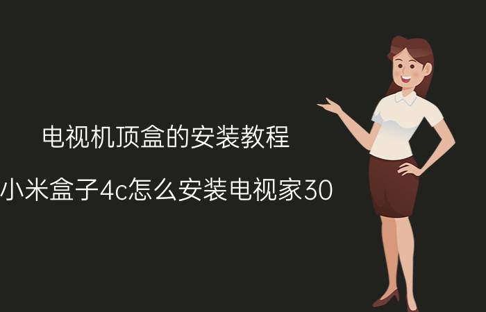 电视机顶盒的安装教程 小米盒子4c怎么安装电视家30？